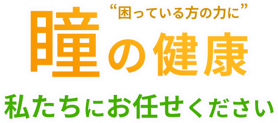 “困っている方の力に”瞳の健康私たちにお任せください